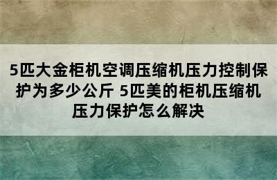 5匹大金柜机空调压缩机压力控制保护为多少公斤 5匹美的柜机压缩机压力保护怎么解决